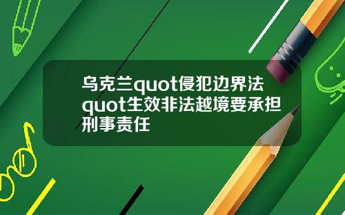 乌克兰quot侵犯边界法quot生效非法越境要承担刑事责任