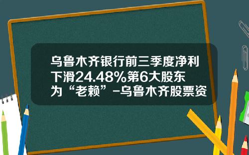 乌鲁木齐银行前三季度净利下滑24.48%第6大股东为“老赖”-乌鲁木齐股票资讯网