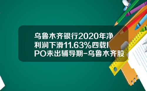 乌鲁木齐银行2020年净利润下滑11.63%四载IPO未出辅导期-乌鲁木齐股票资讯网