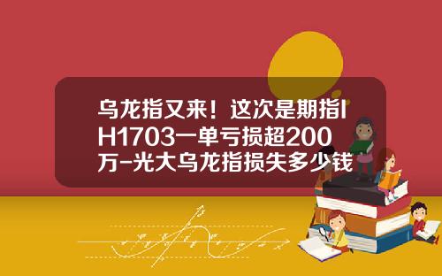 乌龙指又来！这次是期指IH1703一单亏损超200万-光大乌龙指损失多少钱