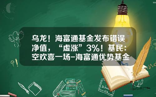 乌龙！海富通基金发布错误净值，“虚涨”3%！基民：空欢喜一场-海富通优势基金净值