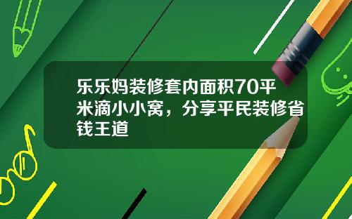 乐乐妈装修套内面积70平米滴小小窝，分享平民装修省钱王道