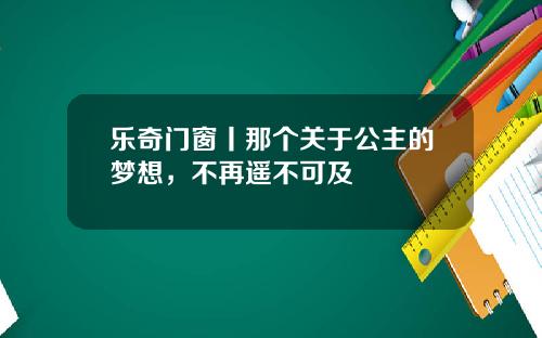 乐奇门窗丨那个关于公主的梦想，不再遥不可及