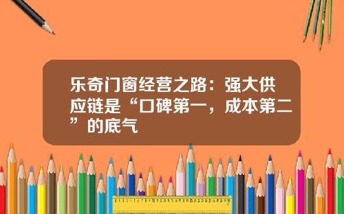 乐奇门窗经营之路：强大供应链是“口碑第一，成本第二”的底气