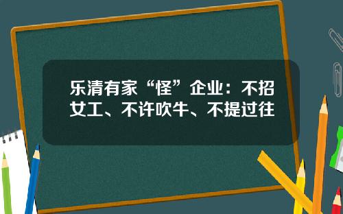乐清有家“怪”企业：不招女工、不许吹牛、不提过往