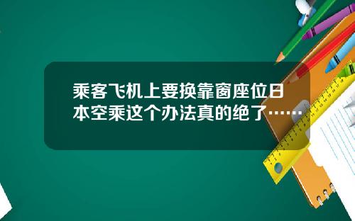 乘客飞机上要换靠窗座位日本空乘这个办法真的绝了……