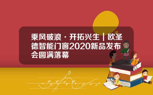 乘风破浪·开拓兴生｜欧圣德智能门窗2020新品发布会圆满落幕