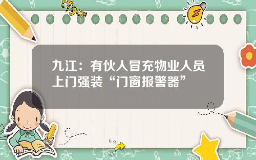 九江：有伙人冒充物业人员上门强装“门窗报警器”
