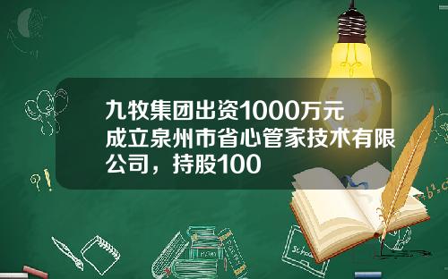 九牧集团出资1000万元成立泉州市省心管家技术有限公司，持股100