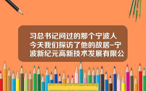 习总书记问过的那个宁波人今天我们探访了他的故居-宁波新纪元高新技术发展有限公司