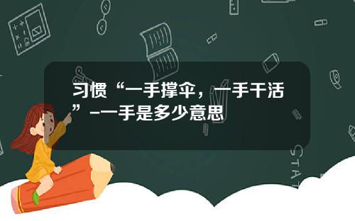 习惯“一手撑伞，一手干活”-一手是多少意思