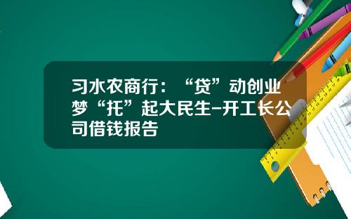 习水农商行：“贷”动创业梦“托”起大民生-开工长公司借钱报告