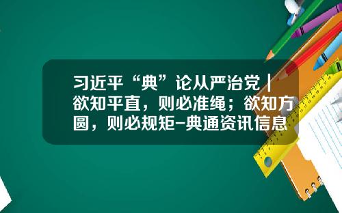 习近平“典”论从严治党｜欲知平直，则必准绳；欲知方圆，则必规矩-典通资讯信息怎么购买股票