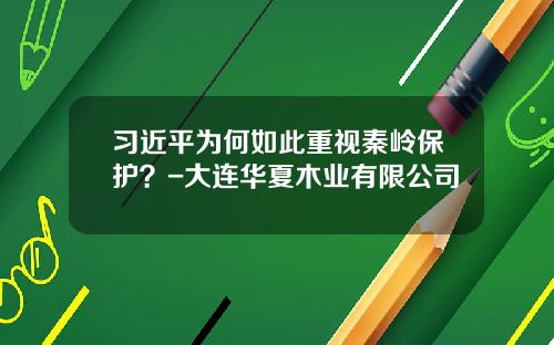 习近平为何如此重视秦岭保护？-大连华夏木业有限公司
