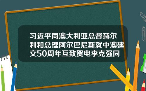 习近平同澳大利亚总督赫尔利和总理阿尔巴尼斯就中澳建交50周年互致贺电李克强同澳大利亚总理阿尔巴尼斯互致贺电-50巴币等于多少人民币