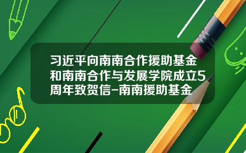 习近平向南南合作援助基金和南南合作与发展学院成立5周年致贺信-南南援助基金