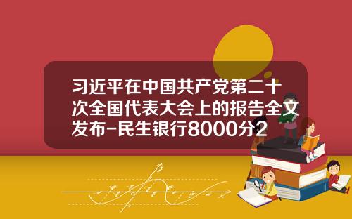 习近平在中国共产党第二十次全国代表大会上的报告全文发布-民生银行8000分24期每月还多少钱