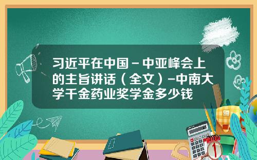 习近平在中国－中亚峰会上的主旨讲话（全文）-中南大学千金药业奖学金多少钱