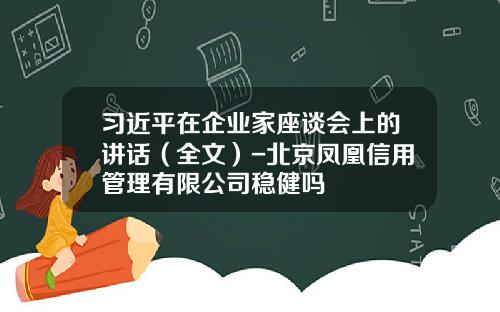 习近平在企业家座谈会上的讲话（全文）-北京凤凰信用管理有限公司稳健吗
