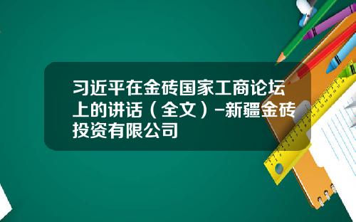 习近平在金砖国家工商论坛上的讲话（全文）-新疆金砖投资有限公司