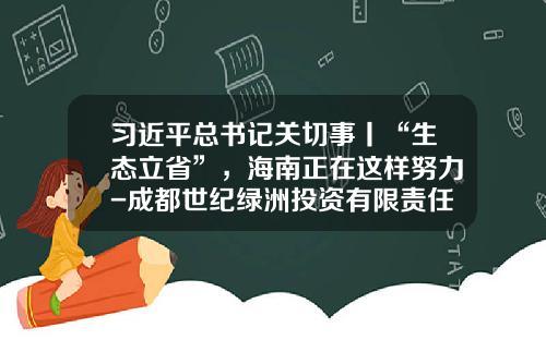 习近平总书记关切事丨“生态立省”，海南正在这样努力-成都世纪绿洲投资有限责任公司