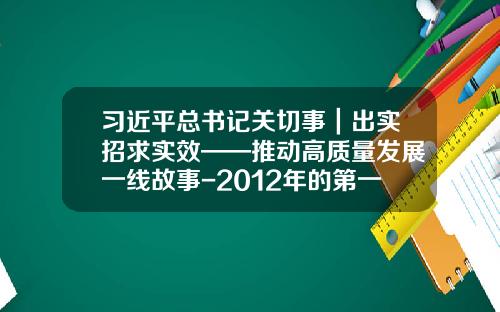 习近平总书记关切事｜出实招求实效——推动高质量发展一线故事-2012年的第一季度有多少天