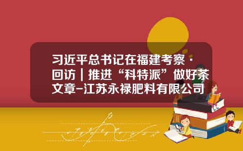 习近平总书记在福建考察·回访｜推进“科特派”做好茶文章-江苏永禄肥料有限公司