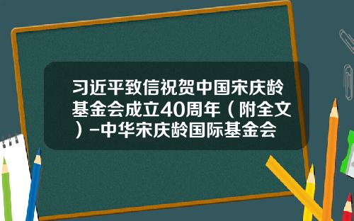 习近平致信祝贺中国宋庆龄基金会成立40周年（附全文）-中华宋庆龄国际基金会