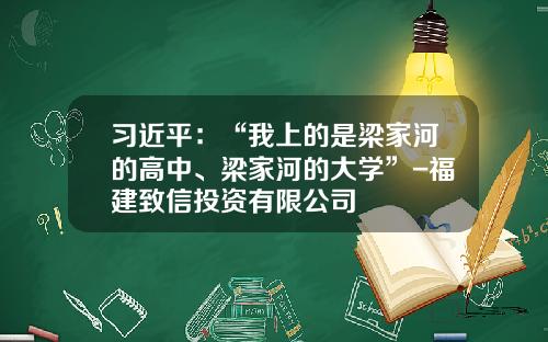 习近平：“我上的是梁家河的高中、梁家河的大学”-福建致信投资有限公司