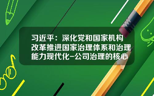 习近平：深化党和国家机构改革推进国家治理体系和治理能力现代化-公司治理的核心问题
