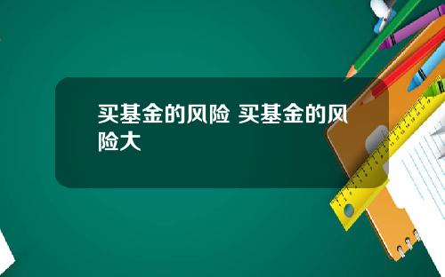 买基金的风险 买基金的风险大