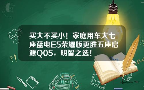 买大不买小！家庭用车大七座蓝电E5荣耀版更胜五座启源Q05，明智之选！
