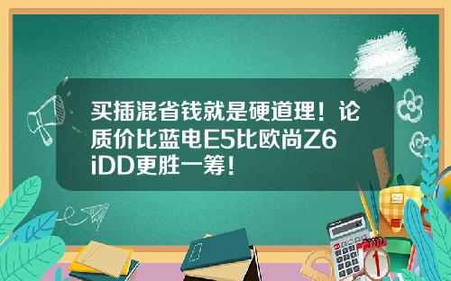 买插混省钱就是硬道理！论质价比蓝电E5比欧尚Z6 iDD更胜一筹！