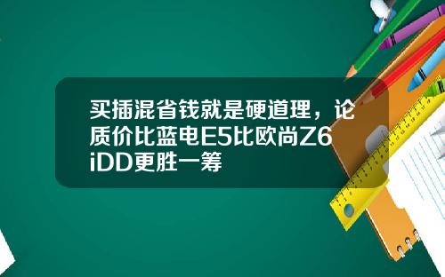买插混省钱就是硬道理，论质价比蓝电E5比欧尚Z6 iDD更胜一筹