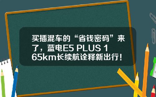 买插混车的“省钱密码”来了，蓝电E5 PLUS 165km长续航诠释新出行！
