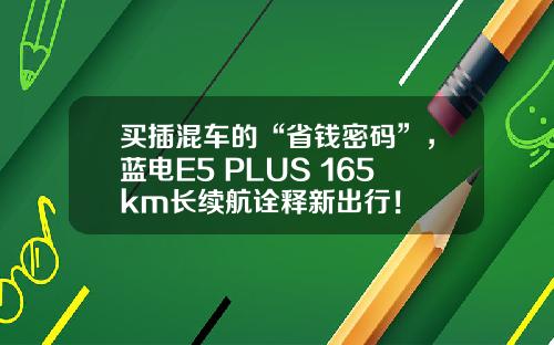 买插混车的“省钱密码”，蓝电E5 PLUS 165km长续航诠释新出行！