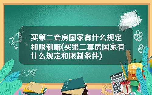 买第二套房国家有什么规定和限制嘛(买第二套房国家有什么规定和限制条件)