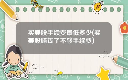 买美股手续费最低多少(买美股赔钱了不够手续费)
