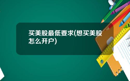 买美股最低要求(想买美股怎么开户)