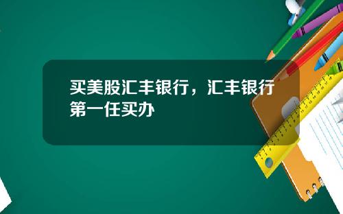 买美股汇丰银行，汇丰银行第一任买办