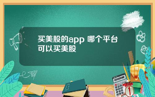 买美股的app 哪个平台可以买美股
