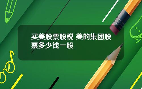 买美股票股税 美的集团股票多少钱一股