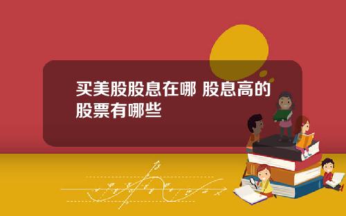 买美股股息在哪 股息高的股票有哪些