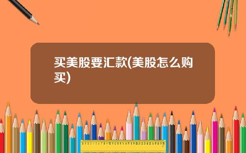 买美股要汇款(美股怎么购买)