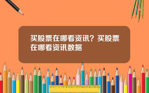 买股票在哪看资讯？买股票在哪看资讯数据