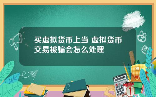 买虚拟货币上当 虚拟货币交易被骗会怎么处理