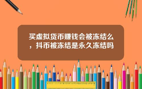 买虚拟货币赚钱会被冻结么，抖币被冻结是永久冻结吗