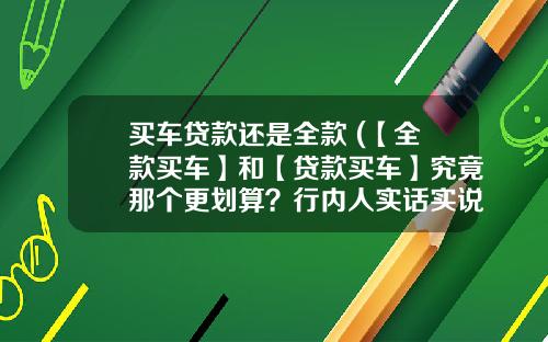 买车贷款还是全款 (【全款买车】和【贷款买车】究竟那个更划算？行内人实话实说)_1
