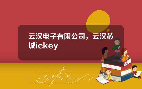 云汉电子有限公司，云汉芯城ickey