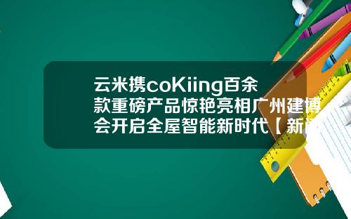 云米携coKiing百余款重磅产品惊艳亮相广州建博会开启全屋智能新时代【新闻】